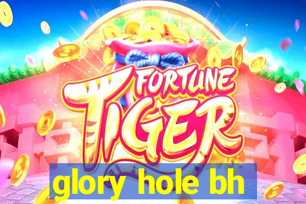 glory hole bh